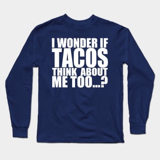 I wonder if tacos thinks about me too Long Sleeve T-Shirt